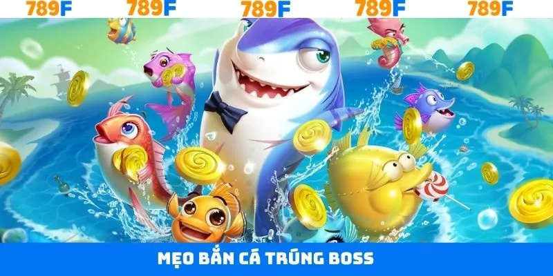Mẹo Bắn Cá Trúng Boss - Chiến Thuật Hạ Gục Mục Tiêu Tại 789F