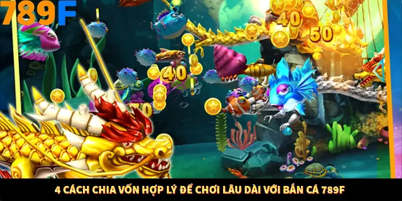 4 Cách Chia Vốn Hợp Lý Để Chơi Lâu Dài Với Bắn Cá 789F