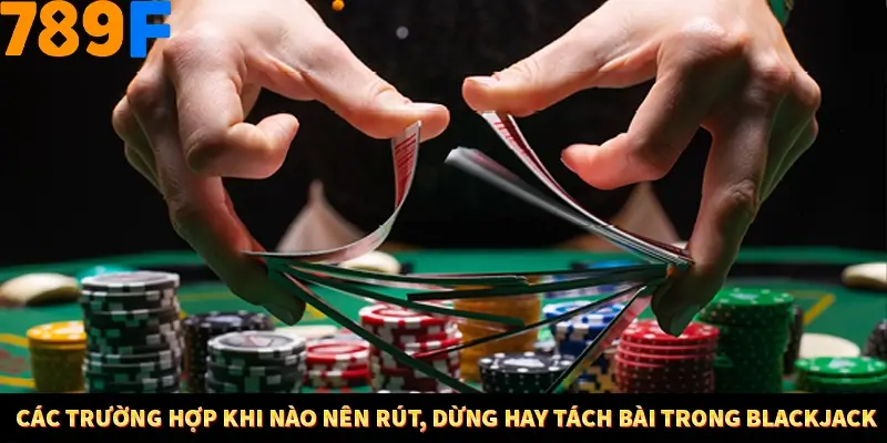 Kinh Nghiệm Quản Lý Vốn Khi Cá Cược Thể Thao – Phương Pháp Từ 789F 11 Các trường hợp khi nào nên rút, dừng hay tách bài trong Blackjack