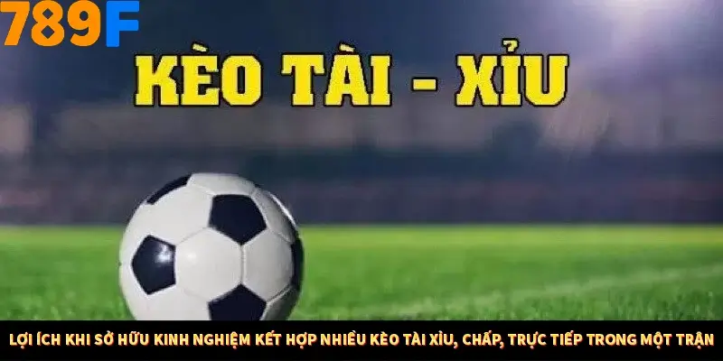 Kinh Nghiệm Quản Lý Vốn Khi Cá Cược Thể Thao – Phương Pháp Từ 789F 10 Lợi ích khi sở hữu kinh nghiệm kết hợp nhiều kèo tài xỉu, chấp, trực tiếp trong một trận