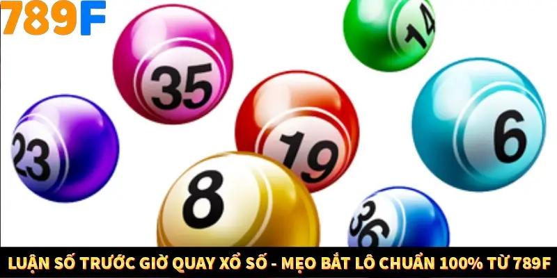 Luận Số Trước Giờ Quay Xổ Số - Mẹo Bắt Lô Chuẩn 100% Từ 789F
