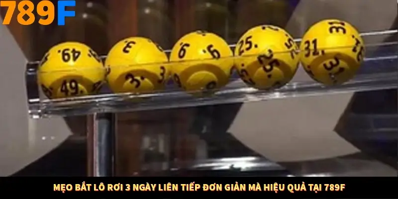 Mẹo Bắt Lô Rơi 3 Ngày Liên Tiếp Đơn Giản Mà Hiệu Quả Tại 789F