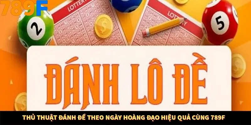 Thủ Thuật Đánh Đề Theo Ngày Hoàng Đạo Hiệu Quả Cùng 789F