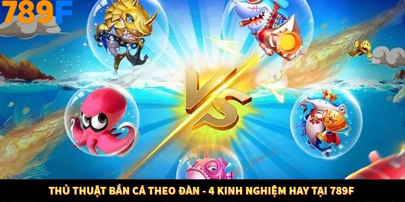 Thủ Thuật Bắn Cá Theo Đàn - 4 Kinh Nghiệm Hay Tại 789F